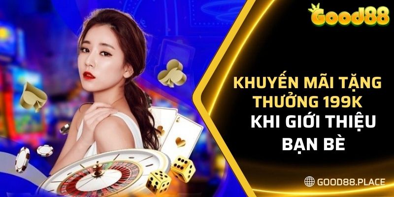 Khuyến Mãi Nạp 100K Tặng 80K - Nhận Thưởng Lớn Tại GOOD88 6 Khuyến mãi tặng thưởng 199K khi giới thiệu bạn bè